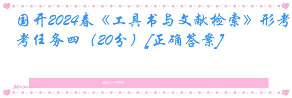 国开2024春《工具书与文献检索》形考任务四（20分）[正确答案]