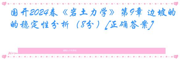 国开2024春《岩土力学》第9章 边坡的稳定性分析（8分）[正确答案]