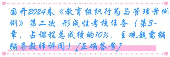 国开2024春《教育组织行为与管理案例》第二次  形成性考核任务（第3-5章，占课程总成绩的10%，主观题需辅导教师评阅）[正确答案]