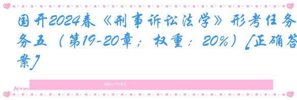 国开2024春《刑事诉讼法学》形考任务五（第19-20章；权重：20%）[正确答案]