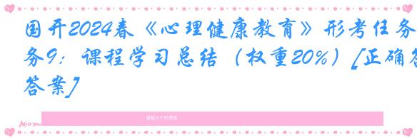 国开2024春《心理健康教育》形考任务9：课程学习总结（权重20%）[正确答案]