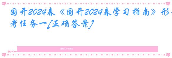 国开2024春《国开2024春学习指南》形考任务一[正确答案]