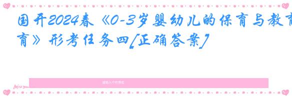 国开2024春《0-3岁婴幼儿的保育与教育》形考任务四[正确答案]