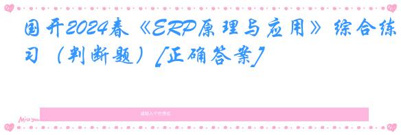 国开2024春《ERP原理与应用》综合练习（判断题）[正确答案]