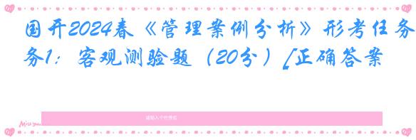 国开2024春《管理案例分析》形考任务1：客观测验题（20分）[正确答案]