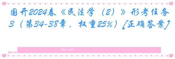 国开2024春《民法学（2）》形考任务3（第34-38章，权重25%）[正确答案]