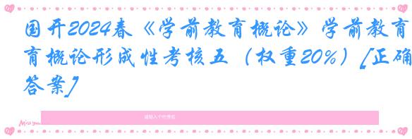 国开2024春《学前教育概论》学前教育概论形成性考核五（权重20%）[正确答案]