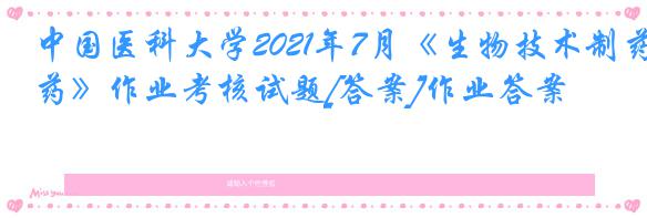 中国医科大学2021年7月《生物技术制药》作业考核试题[答案]作业答案