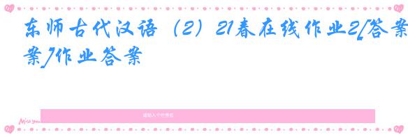 东师古代汉语（2）21春在线作业2[答案]作业答案
