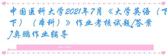 中国医科大学2021年7月《大学英语（下）（本科）》作业考核试题[答案]奥鹏作业辅导