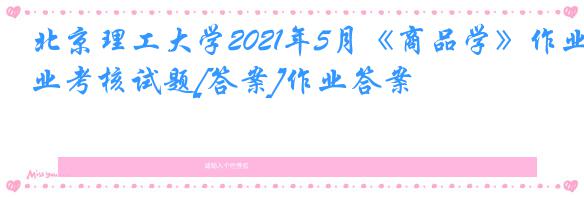 北京理工大学2021年5月《商品学》作业考核试题[答案]作业答案