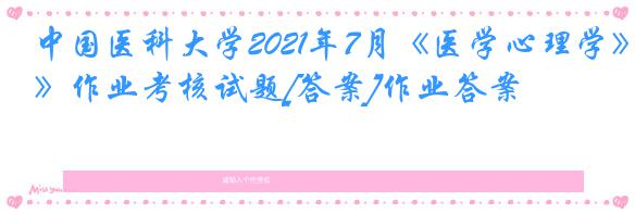 中国医科大学2021年7月《医学心理学》作业考核试题[答案]作业答案