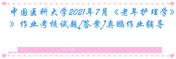 中国医科大学2021年7月《老年护理学》作业考核试题[答案]奥鹏作业辅导