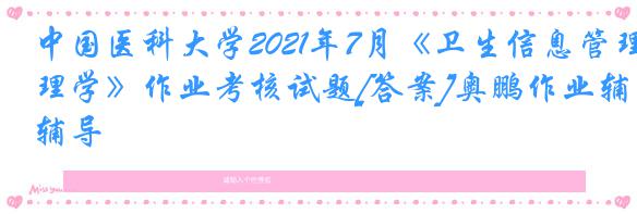 中国医科大学2021年7月《卫生信息管理学》作业考核试题[答案]奥鹏作业辅导