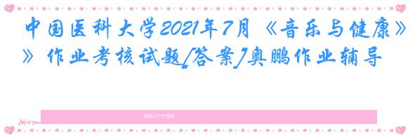 中国医科大学2021年7月《音乐与健康》作业考核试题[答案]奥鹏作业辅导
