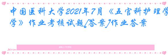 中国医科大学2021年7月《五官科护理学》作业考核试题[答案]作业答案