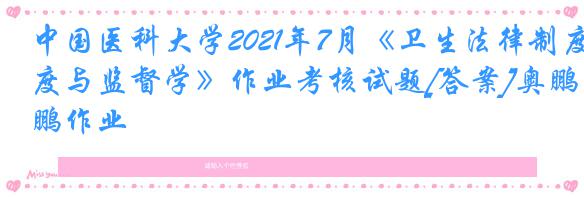 中国医科大学2021年7月《卫生法律制度与监督学》作业考核试题[答案]奥鹏作业