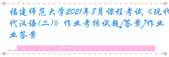 福建师范大学2021年8月课程考试《现代汉语(二)》作业考核试题[答案]作业答案