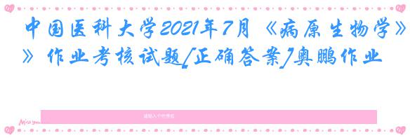 中国医科大学2021年7月《病原生物学》作业考核试题[正确答案]奥鹏作业