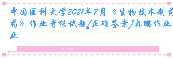 中国医科大学2021年7月《生物技术制药》作业考核试题[正确答案]奥鹏作业
