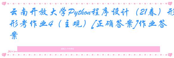 云南开放大学Python程序设计（21春）形考作业4（主观）[正确答案]作业答案