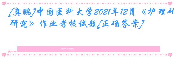[奥鹏]中国医科大学2021年12月《护理研究》作业考核试题[正确答案]
