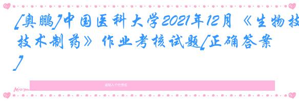 [奥鹏]中国医科大学2021年12月《生物技术制药》作业考核试题[正确答案]