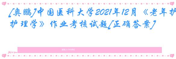 [奥鹏]中国医科大学2021年12月《老年护理学》作业考核试题[正确答案]