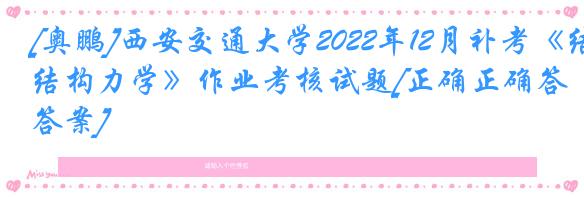 [奥鹏]西安交通大学2022年12月补考《结构力学》作业考核试题[正确正确答案]