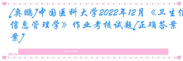 [奥鹏]中国医科大学2022年12月《卫生信息管理学》作业考核试题[正确答案]