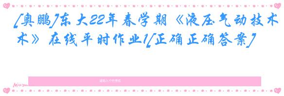 [奥鹏]东大22年春学期《液压气动技术》在线平时作业1[正确正确答案]