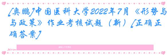 [奥鹏]中国医科大学2022年7月《形势与政策》作业考核试题（新）[正确正确答案]