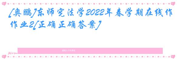 [奥鹏]东师宪法学2022年春学期在线作业2[正确正确答案]