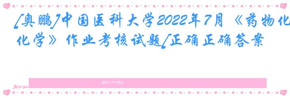 [奥鹏]中国医科大学2022年7月《药物化学》作业考核试题[正确正确答案]