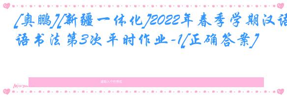 [奥鹏][新疆一体化]2022年春季学期汉语书法第3次平时作业-1[正确答案]