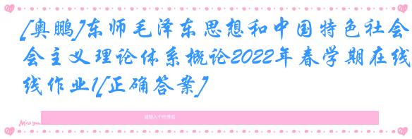 [奥鹏]东师毛泽东思想和中国特色社会主义理论体系概论2022年春学期在线作业1[正确答案]