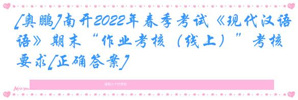 [奥鹏]南开2022年春季考试《现代汉语》期末“作业考核（线上）”考核要求[正确答案]