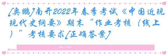 [奥鹏]南开2022年春季考试《中国近现代史纲要》期末“作业考核（线上）”考核要求[正确答案]