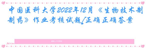 中国医科大学2022年12月《生物技术制药》作业考核试题[正确正确答案]