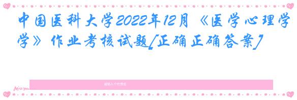 中国医科大学2022年12月《医学心理学》作业考核试题[正确正确答案]