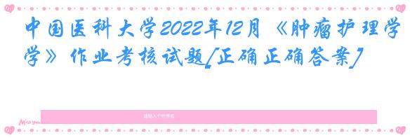 中国医科大学2022年12月《肿瘤护理学》作业考核试题[正确正确答案]