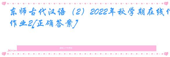 东师古代汉语（2）2022年秋学期在线作业2[正确答案]