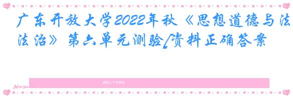 广东开放大学2022年秋《思想道德与法治》第六单元测验[资料正确答案]