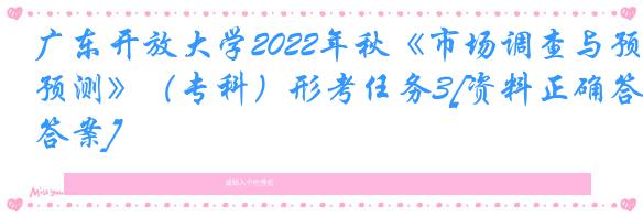 广东开放大学2022年秋《市场调查与预测》（专科）形考任务3[资料正确答案]