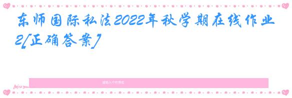 东师国际私法2022年秋学期在线作业2[正确答案]