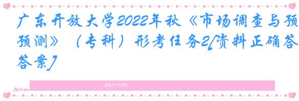 广东开放大学2022年秋《市场调查与预测》（专科）形考任务2[资料正确答案]