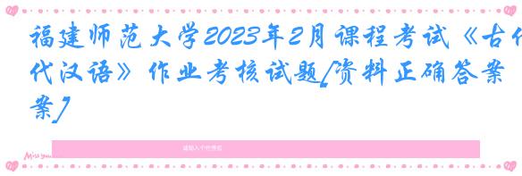 福建师范大学2023年2月课程考试《古代汉语》作业考核试题[资料正确答案]