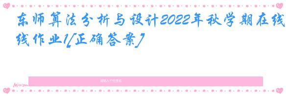 东师算法分析与设计2022年秋学期在线作业1[正确答案]