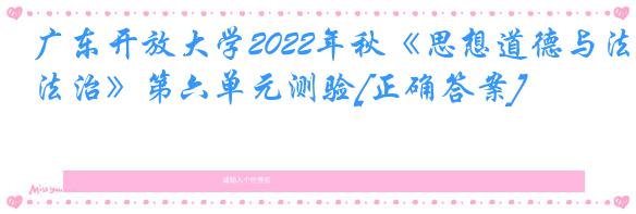 广东开放大学2022年秋《思想道德与法治》第六单元测验[正确答案]