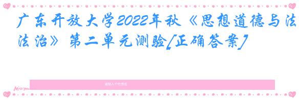 广东开放大学2022年秋《思想道德与法治》第二单元测验[正确答案]